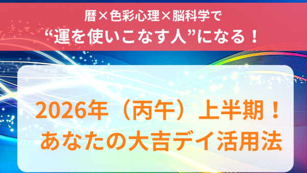 ～暦×色彩心理×脳科学で“運を使いこなす人”になる！～ 2026年（丙午）上半期！ あなたの大吉デイ活用法