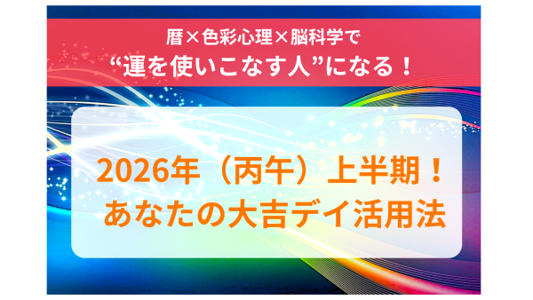 ～暦×色彩心理×脳科学で“運を使いこなす人”になる！～ 2026年（丙午）上半期！ あなたの大吉デイ活用法